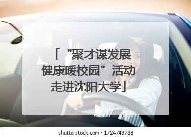 “聚才谋发展 健康暖校园”活动走进沈阳大学